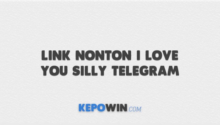 Link Nonton I Love You Silly Telegram