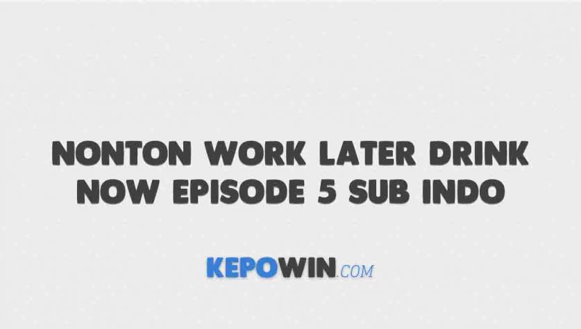 Nonton Work Later Drink Now Episode 5 Sub Indo