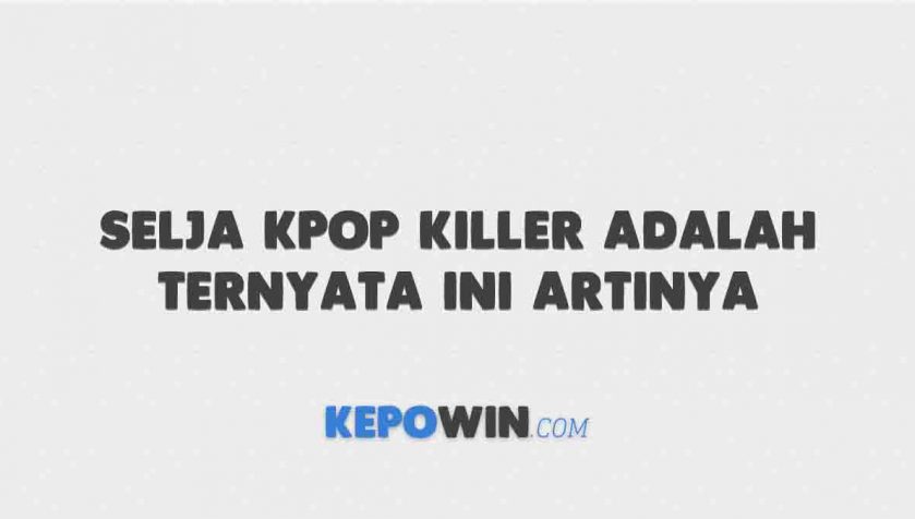 Selja Kpop Killer Adalah, Ternyata Ini Artinya