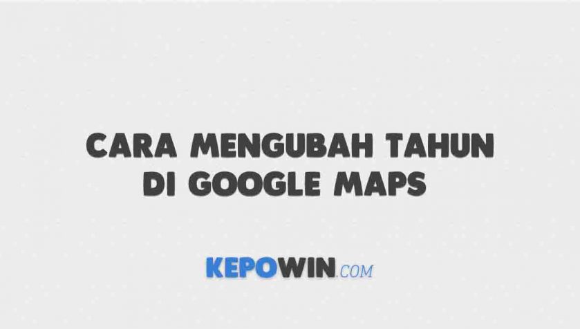 Cara Mengubah Tahun Di Google Maps 