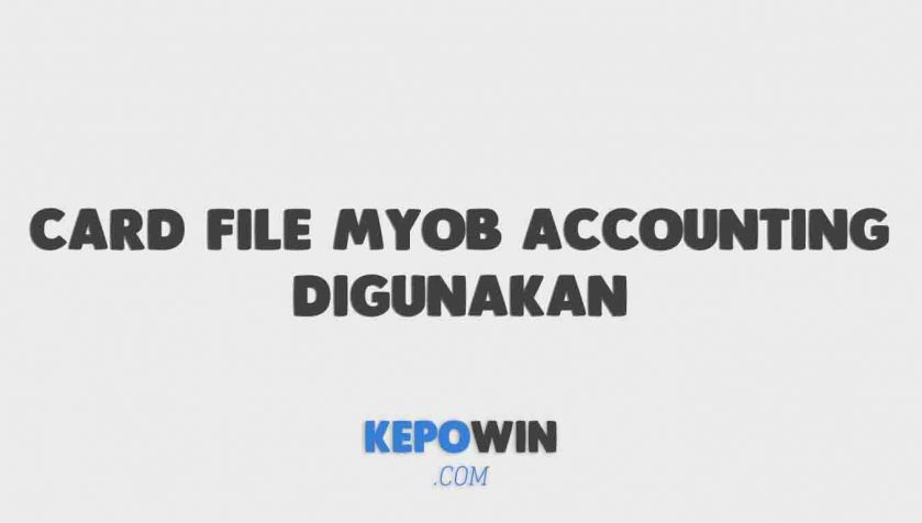 Kegunaan Fitur Card File Myob Accounting Digunakan Untuk Apa Saja
