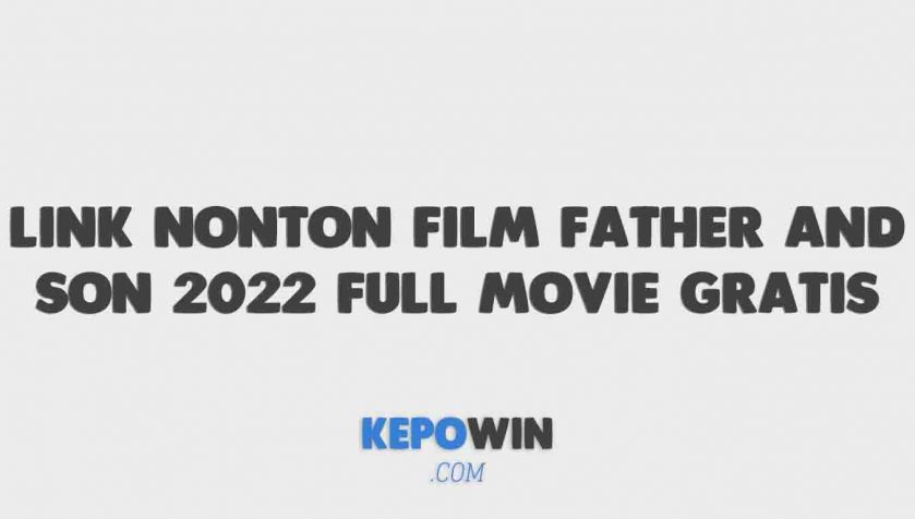 Link Nonton Film Father And Son 2022 Full Movie Gratis