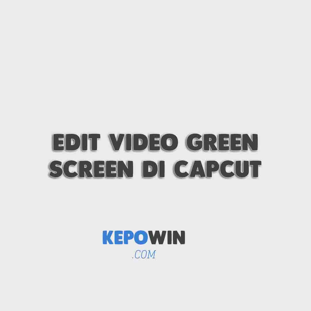 8 Cara Edit Video Green Screen Di Capcut Gratis